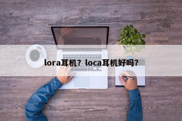lora耳机？loca耳机好吗？-第1张图片