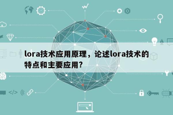 lora技术应用原理，论述lora技术的特点和主要应用?-第1张图片