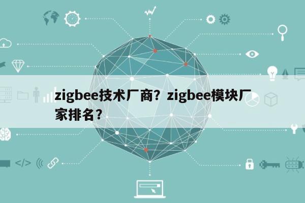 zigbee技术厂商？zigbee模块厂家排名？-第1张图片