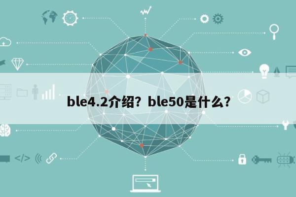ble4.2介绍？ble50是什么？-第1张图片