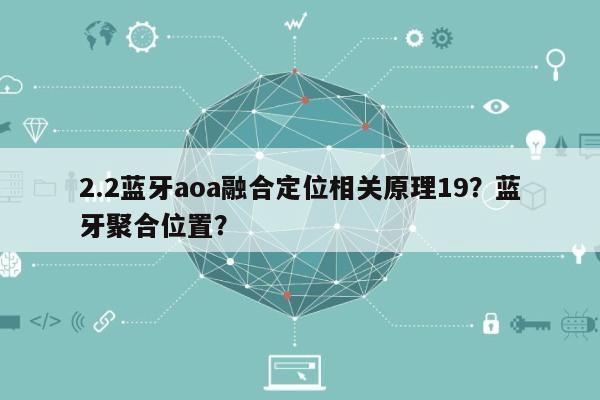 2.2蓝牙aoa融合定位相关原理19？蓝牙聚合位置？-第1张图片