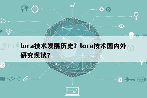 lora技术发展历史？lora技术国内外研究现状？-第1张图片