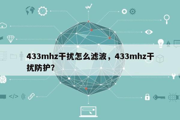433mhz干扰怎么滤波，433mhz干扰防护？-第1张图片