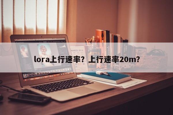 lora上行速率？上行速率20m？-第1张图片