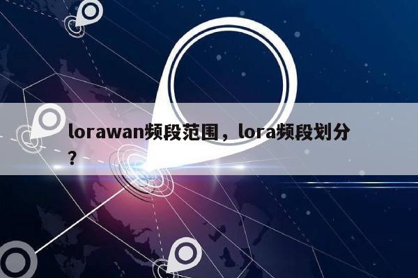lorawan频段范围，lora频段划分？-第1张图片