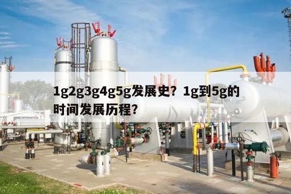 1g2g3g4g5g发展史？1g到5g的时间发展历程？-第1张图片