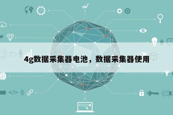 4g数据采集器电池，数据采集器使用-第1张图片