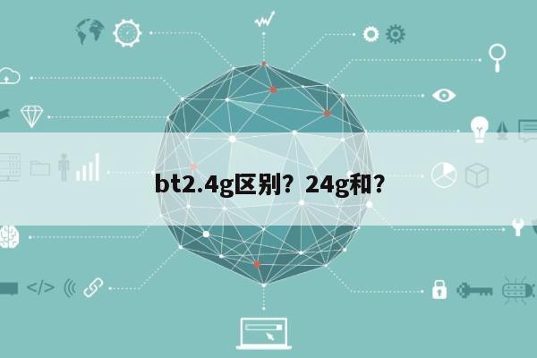 bt2.4g区别？24g和？-第1张图片