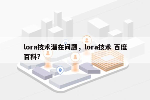lora技术潜在问题，lora技术 百度百科？-第1张图片