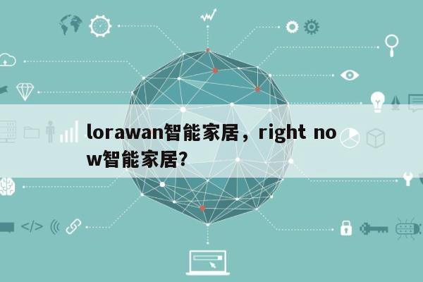 lorawan智能家居，right now智能家居？-第1张图片