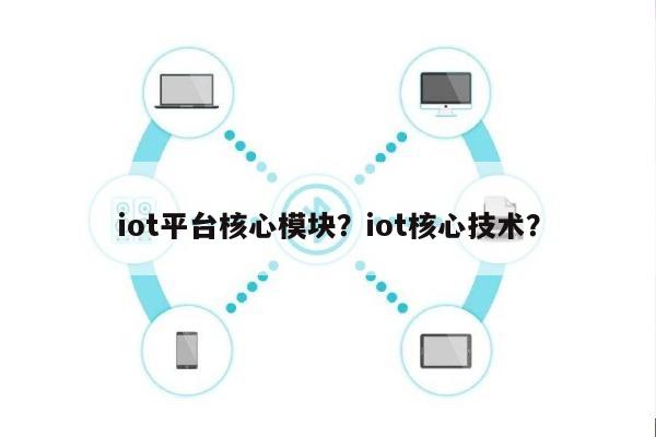 iot平台核心模块？iot核心技术？-第1张图片