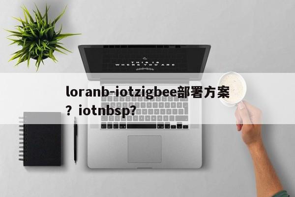 loranb-iotzigbee部署方案？iotnbsp？-第1张图片