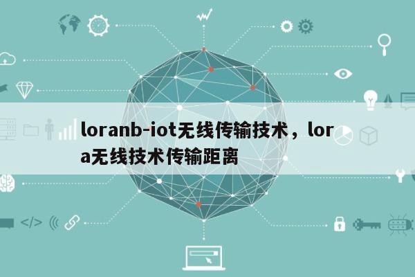 loranb-iot无线传输技术，lora无线技术传输距离-第1张图片