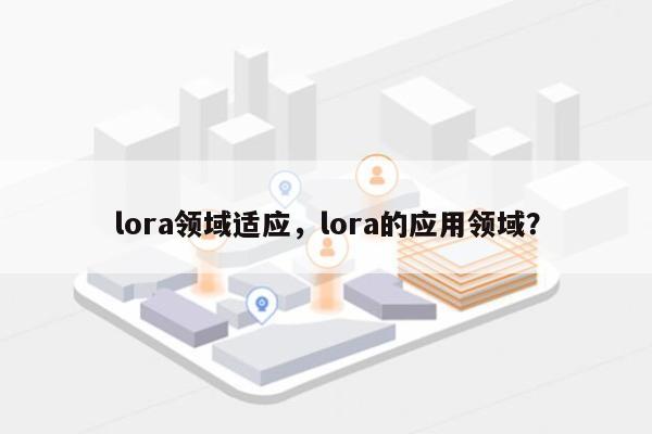 lora领域适应，lora的应用领域？-第1张图片