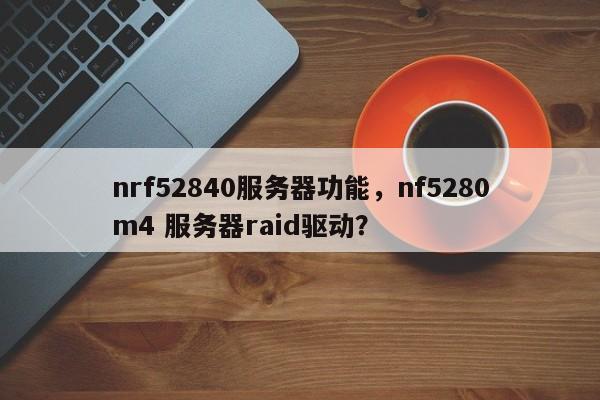 nrf52840服务器功能，nf5280m4 服务器raid驱动？-第1张图片