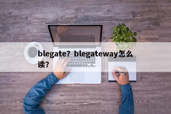 blegate？blegateway怎么读？-第1张图片