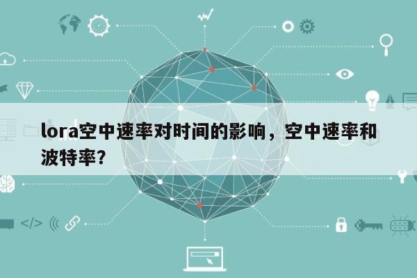 lora空中速率对时间的影响，空中速率和波特率？-第1张图片