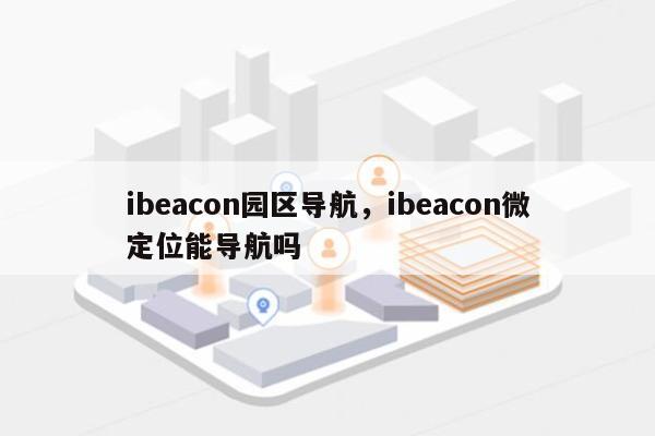 ibeacon园区导航，ibeacon微定位能导航吗-第1张图片