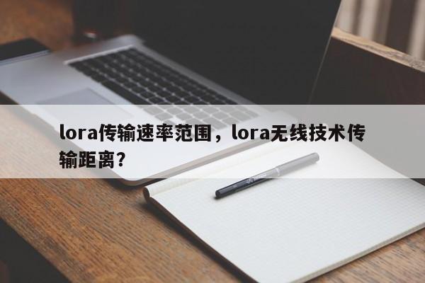 lora传输速率范围，lora无线技术传输距离？-第1张图片