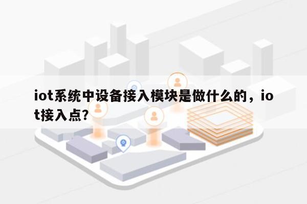 iot系统中设备接入模块是做什么的，iot接入点？-第1张图片