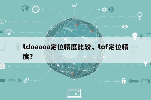 tdoaaoa定位精度比较，tof定位精度？-第1张图片