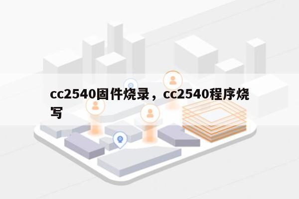 cc2540固件烧录，cc2540程序烧写-第1张图片