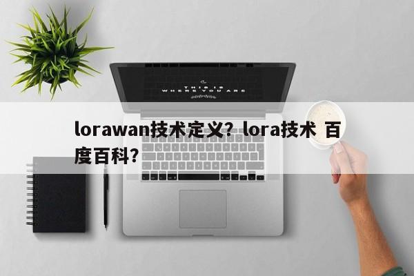 lorawan技术定义？lora技术 百度百科？-第1张图片