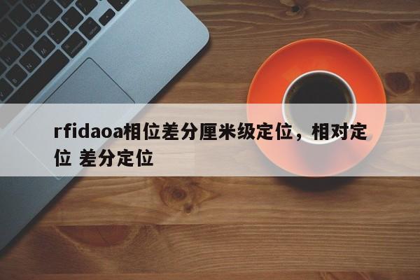 rfidaoa相位差分厘米级定位，相对定位 差分定位-第1张图片