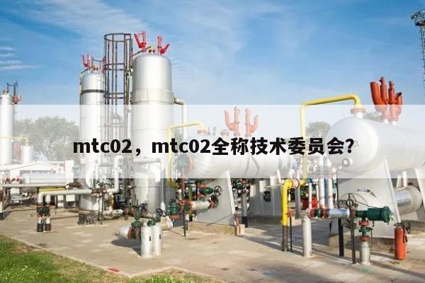 mtc02，mtc02全称技术委员会？-第1张图片