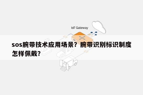 sos腕带技术应用场景？腕带识别标识制度怎样佩戴？-第1张图片
