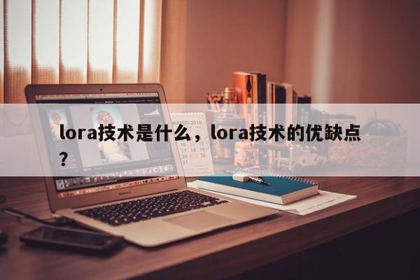 lora技术是什么，lora技术的优缺点？-第1张图片