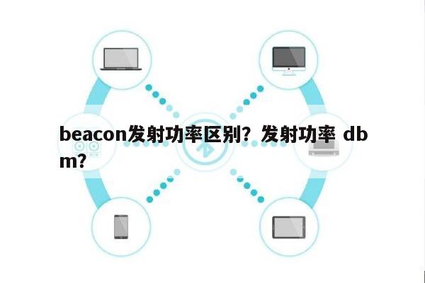 beacon发射功率区别？发射功率 dbm？-第1张图片