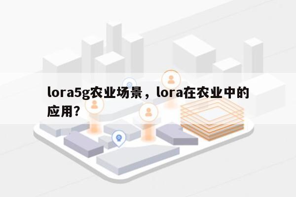 lora5g农业场景，lora在农业中的应用？-第1张图片