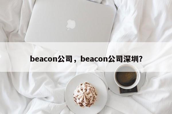 beacon公司，beacon公司深圳？-第1张图片