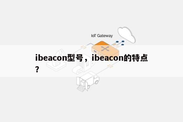 ibeacon型号，ibeacon的特点？-第1张图片