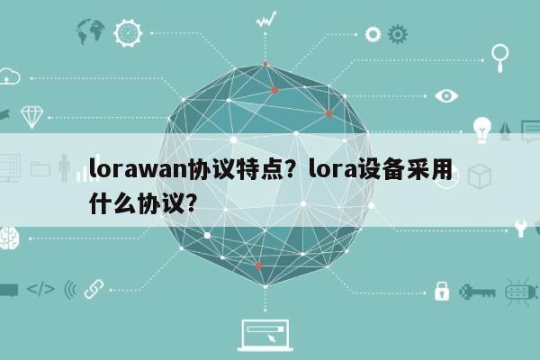 lorawan协议特点？lora设备采用什么协议？-第1张图片