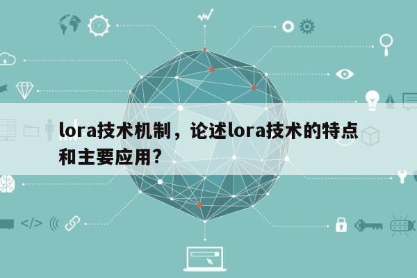 lora技术机制，论述lora技术的特点和主要应用?-第1张图片