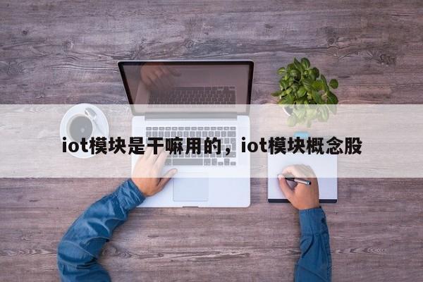 iot模块是干嘛用的，iot模块概念股-第1张图片