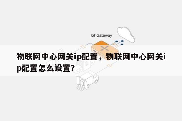 物联网中心网关ip配置，物联网中心网关ip配置怎么设置？-第1张图片