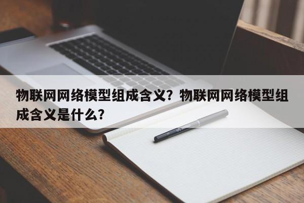 物联网网络模型组成含义？物联网网络模型组成含义是什么？-第1张图片
