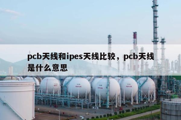 pcb天线和ipes天线比较，pcb天线是什么意思-第1张图片