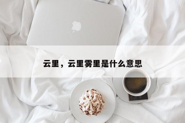 云里，云里雾里是什么意思-第1张图片