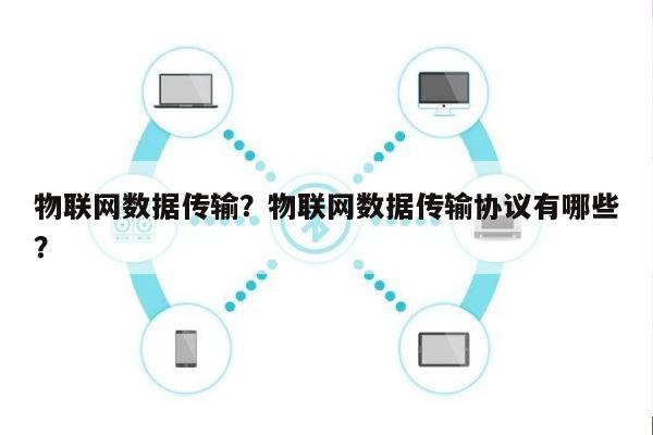 物联网数据传输？物联网数据传输协议有哪些？-第1张图片