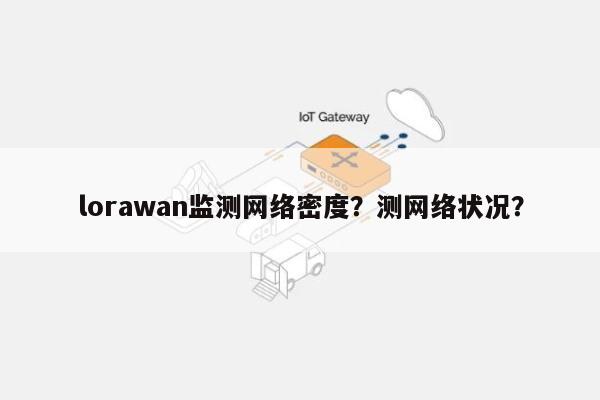 lorawan监测网络密度？测网络状况？-第1张图片