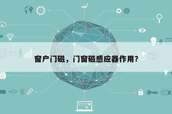 窗户门磁，门窗磁感应器作用？-第1张图片
