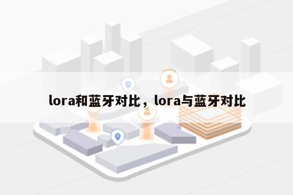 lora和蓝牙对比，lora与蓝牙对比-第1张图片