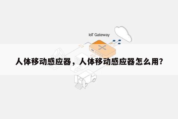 人体移动感应器，人体移动感应器怎么用？-第1张图片