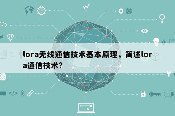 lora无线通信技术基本原理，简述lora通信技术？-第1张图片