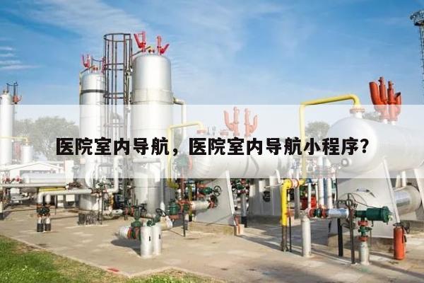 医院室内导航，医院室内导航小程序？-第1张图片