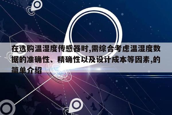 在选购温湿度传感器时,需综合考虑温湿度数据的准确性、精确性以及设计成本等因素,的简单介绍-第1张图片